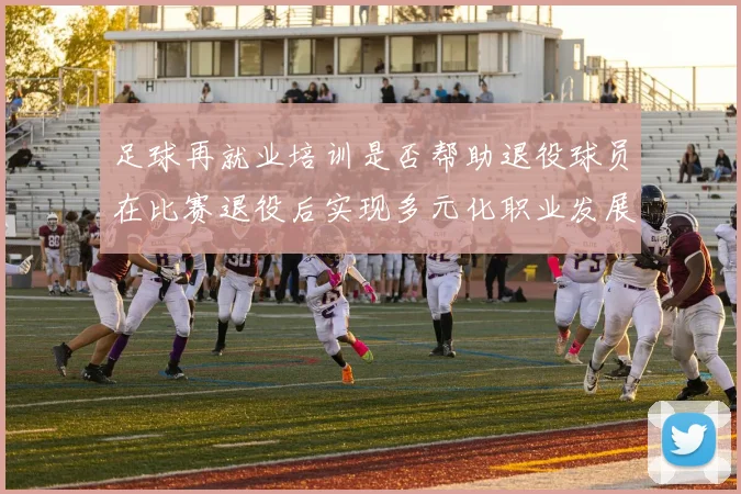 足球再就业培训是否帮助退役球员在比赛退役后实现多元化职业发展