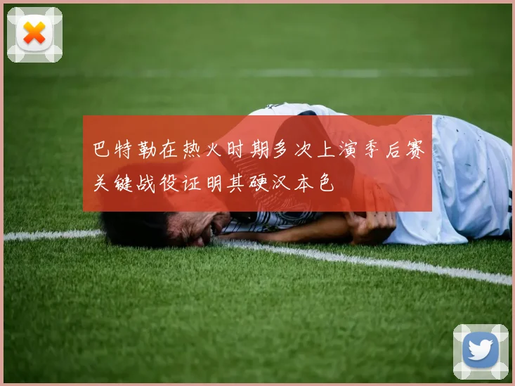 巴特勒在热火时期多次上演季后赛关键战役证明其硬汉本色